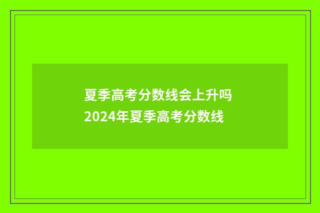 夏季高考分数线会上升吗 2024年夏季高考分数线