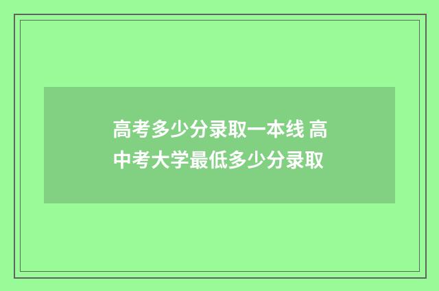 高考多少分录取一本线 高中考大学最低多少分录取