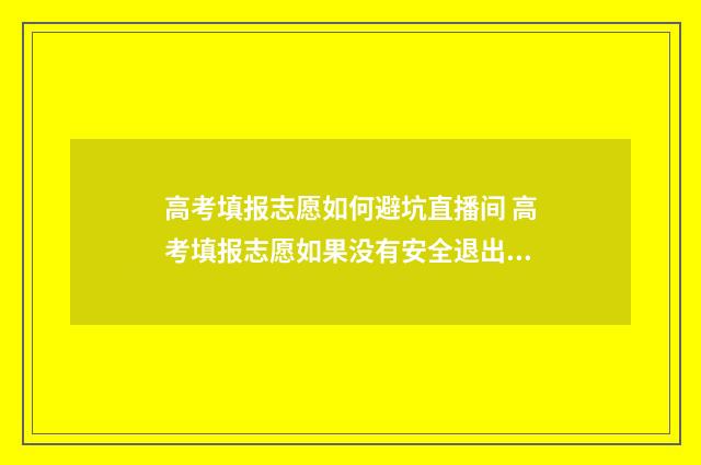 高考填报志愿如何避坑直播间 高考填报志愿如果没有安全退出怎么办
