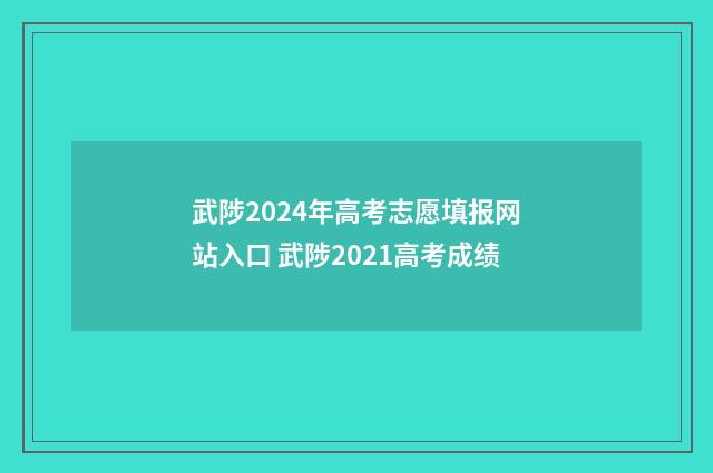 武陟2024年高考志愿填报网站入口 武陟2021高考成绩
