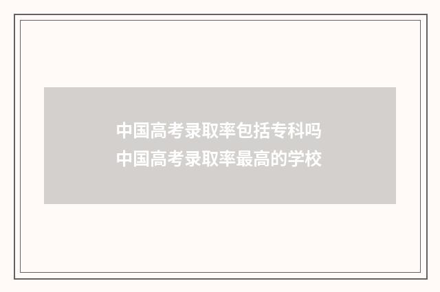 中国高考录取率包括专科吗 中国高考录取率最高的学校