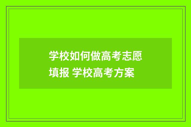 学校如何做高考志愿填报 学校高考方案