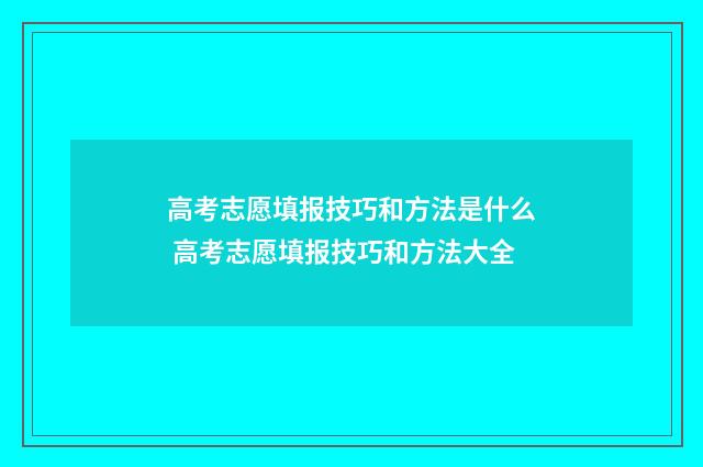 高考志愿填报技巧和方法是什么 高考志愿填报技巧和方法大全