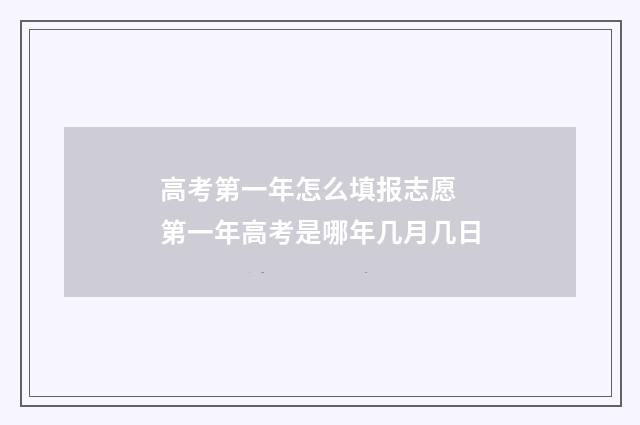 高考第一年怎么填报志愿 第一年高考是哪年几月几日