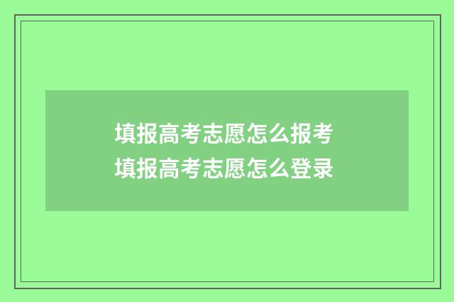 填报高考志愿怎么报考 填报高考志愿怎么登录