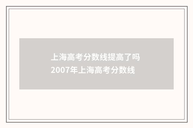 上海高考分数线提高了吗 2007年上海高考分数线