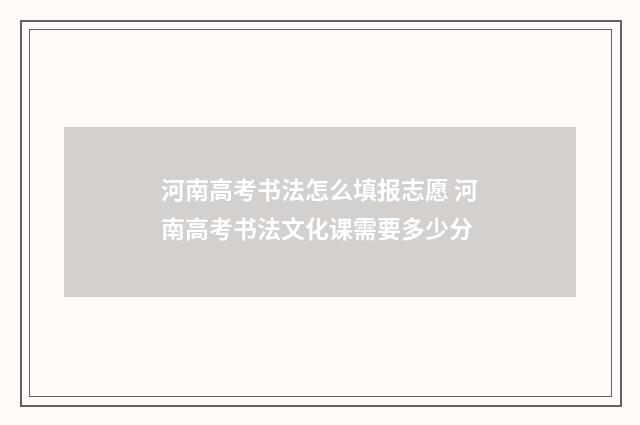 河南高考书法怎么填报志愿 河南高考书法文化课需要多少分