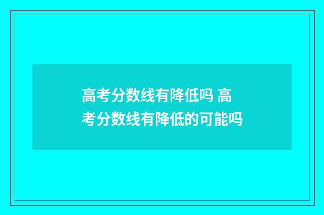 高考分数线有降低吗 高考分数线有降低的可能吗