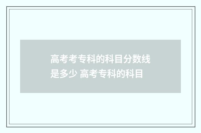 高考考专科的科目分数线是多少 高考专科的科目