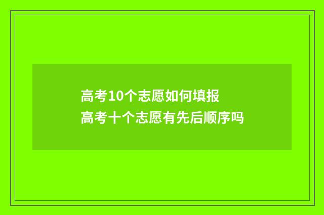 高考10个志愿如何填报 高考十个志愿有先后顺序吗