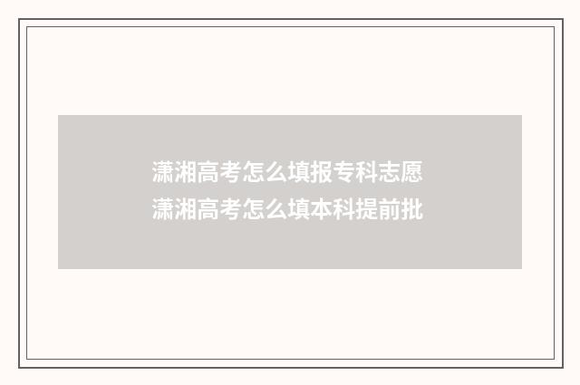 潇湘高考怎么填报专科志愿 潇湘高考怎么填本科提前批