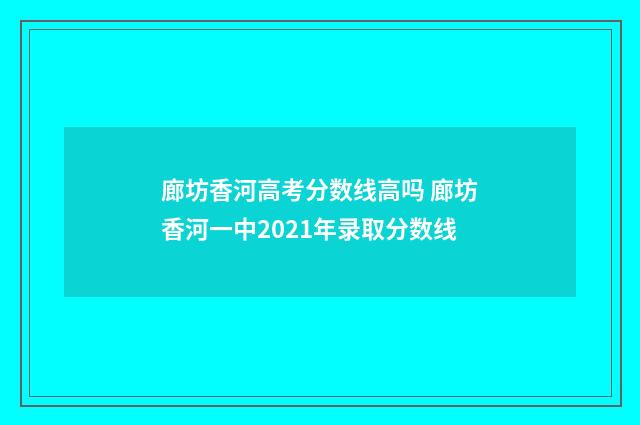 廊坊香河高考分数线高吗 廊坊香河一中2021年录取分数线
