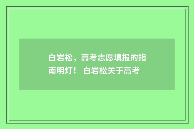 白岩松，高考志愿填报的指南明灯！ 白岩松关于高考