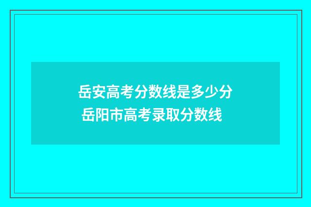 岳安高考分数线是多少分 岳阳市高考录取分数线