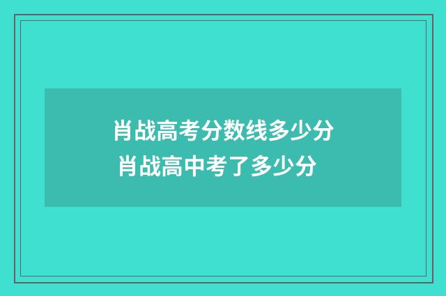 肖战高考分数线多少分 肖战高中考了多少分