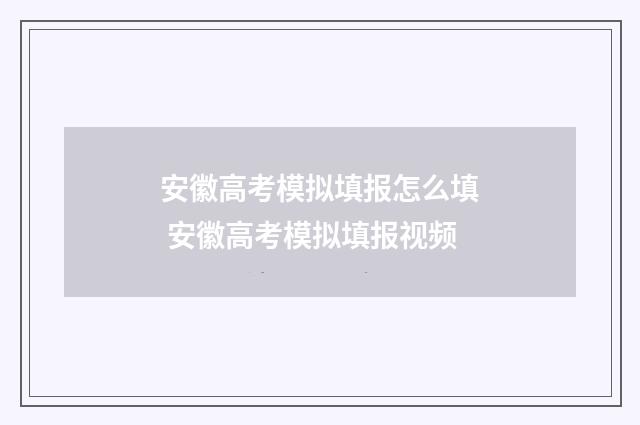 安徽高考模拟填报怎么填 安徽高考模拟填报视频