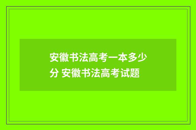 安徽书法高考一本多少分 安徽书法高考试题