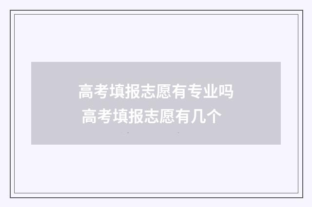 高考填报志愿有专业吗 高考填报志愿有几个