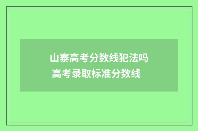山寨高考分数线犯法吗 高考录取标准分数线