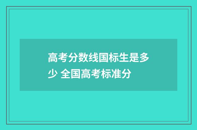 高考分数线国标生是多少 全国高考标准分