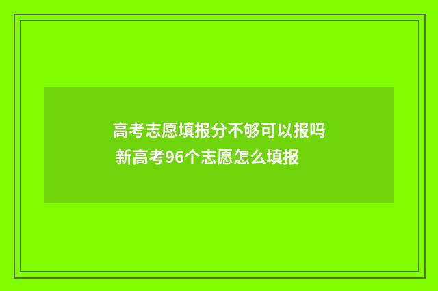 高考志愿填报分不够可以报吗 新高考96个志愿怎么填报