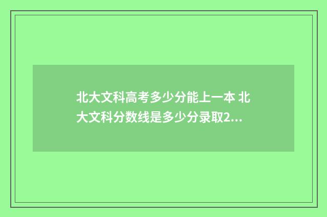 北大文科高考多少分能上一本 北大文科分数线是多少分录取2021
