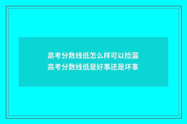 高考分数线低怎么样可以捡漏 高考分数线低是好事还是坏事