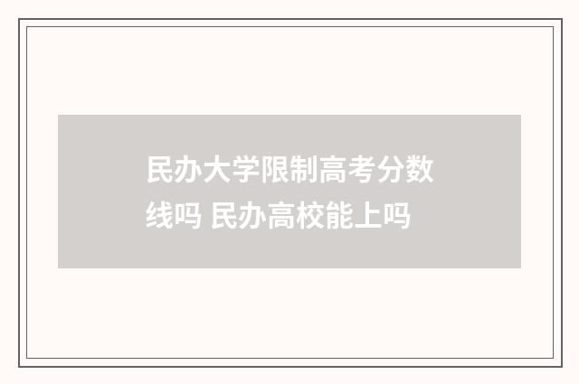 民办大学限制高考分数线吗 民办高校能上吗