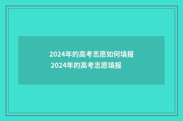 2024年的高考志愿如何填报 2024年的高考志愿填报