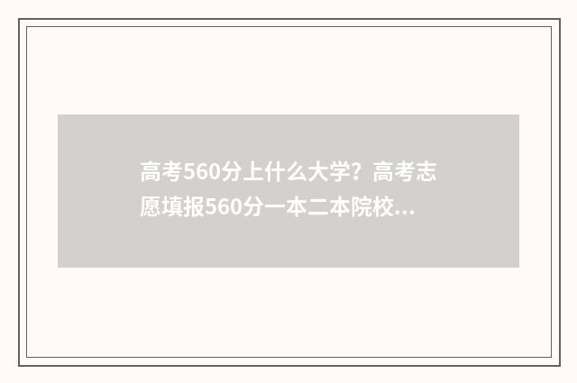 高考560分上什么大学？高考志愿填报560分一本二本院校推荐 高考560分上什么大学好