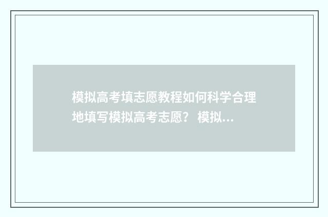 模拟高考填志愿教程如何科学合理地填写模拟高考志愿？ 模拟高考填志愿不填没影响吗