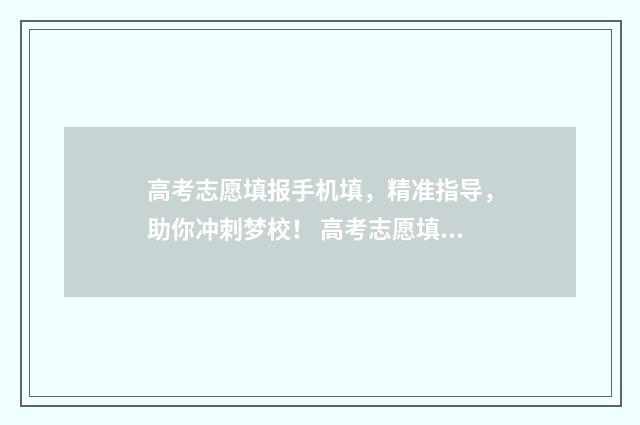 高考志愿填报手机填，精准指导，助你冲刺梦校！ 高考志愿填报手册