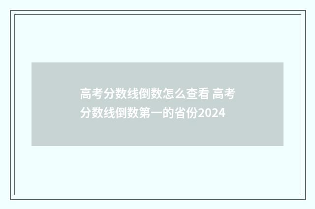 高考分数线倒数怎么查看 高考分数线倒数第一的省份2024