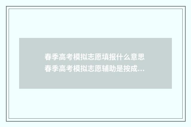 春季高考模拟志愿填报什么意思 春季高考模拟志愿辅助是按成绩吗