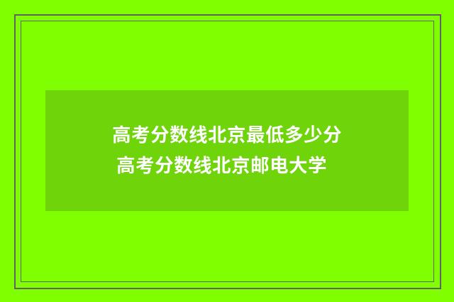 高考分数线北京最低多少分 高考分数线北京邮电大学