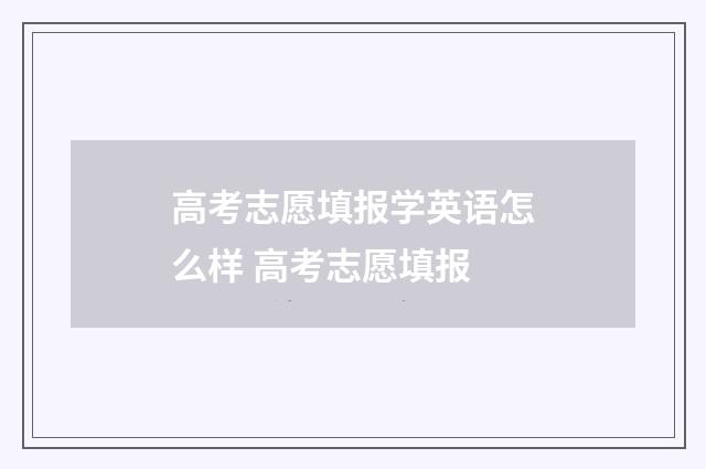 高考志愿填报学英语怎么样 高考志愿填报