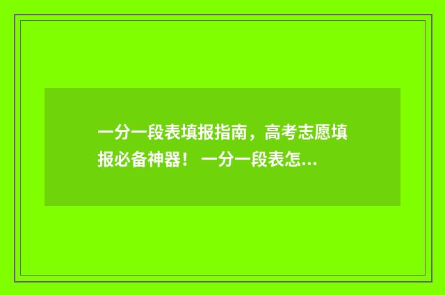 一分一段表填报指南，高考志愿填报必备神器！ 一分一段表怎么参考