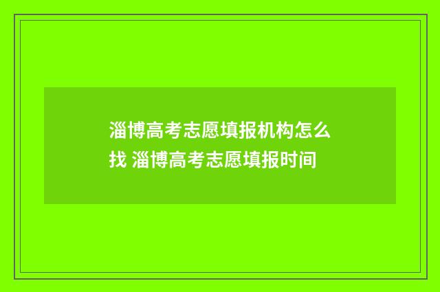 淄博高考志愿填报机构怎么找 淄博高考志愿填报时间