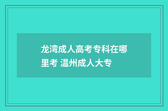 龙湾成人高考专科在哪里考 温州成人大专