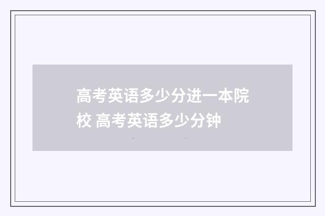 高考英语多少分进一本院校 高考英语多少分钟
