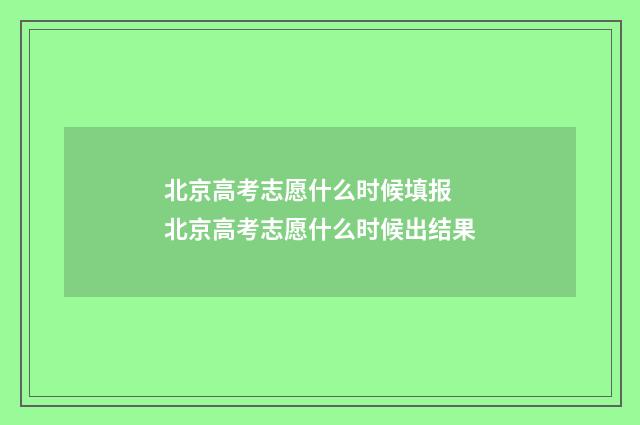 北京高考志愿什么时候填报 北京高考志愿什么时候出结果