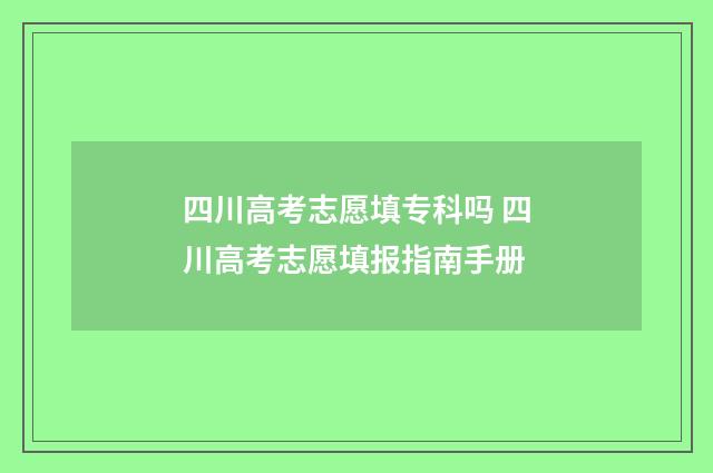 四川高考志愿填专科吗 四川高考志愿填报指南手册