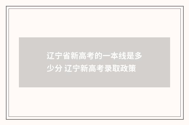 辽宁省新高考的一本线是多少分 辽宁新高考录取政策