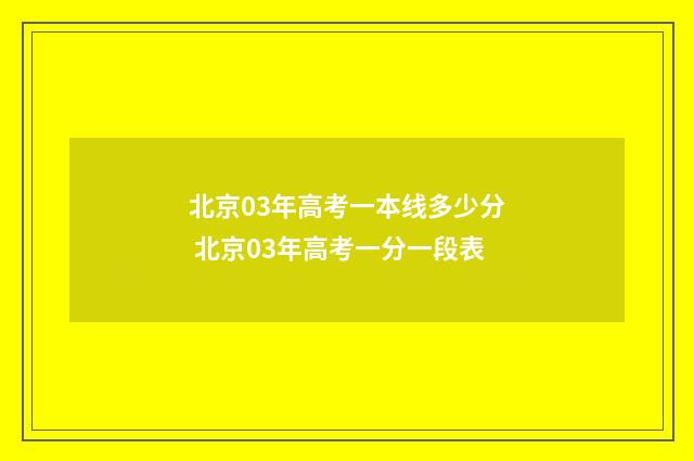 北京03年高考一本线多少分 北京03年高考一分一段表