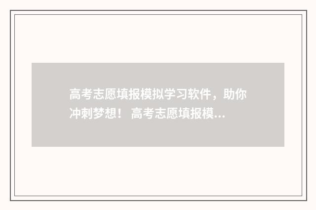 高考志愿填报模拟学习软件，助你冲刺梦想！ 高考志愿填报模板完整版