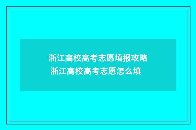 浙江高校高考志愿填报攻略 浙江高校高考志愿怎么填