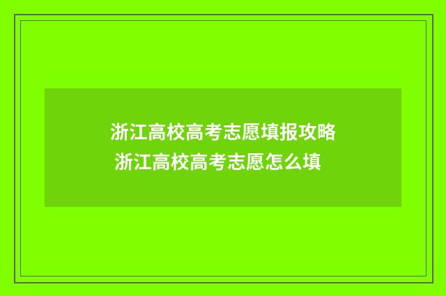 浙江高校高考志愿填报攻略 浙江高校高考志愿怎么填