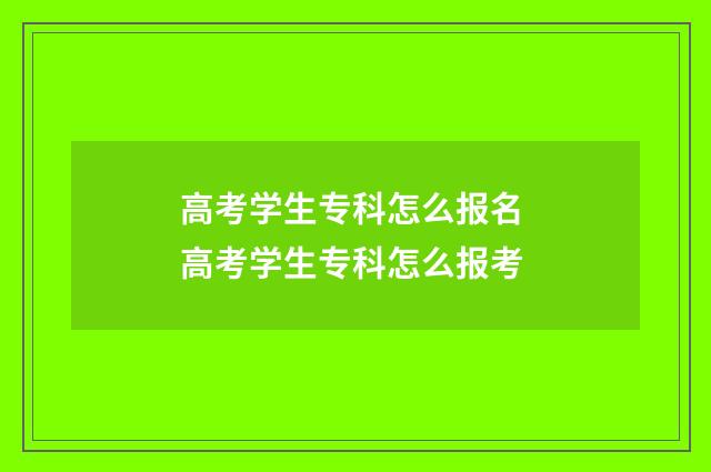 高考学生专科怎么报名 高考学生专科怎么报考