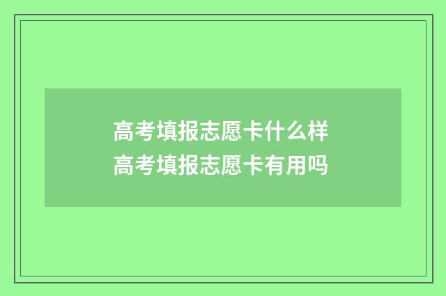 高考填报志愿卡什么样 高考填报志愿卡有用吗