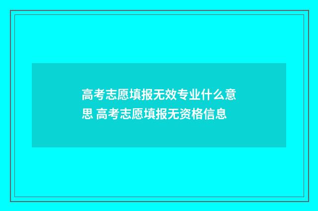 高考志愿填报无效专业什么意思 高考志愿填报无资格信息